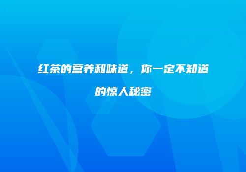 红茶的营养和味道，你一定不知道的惊人秘密