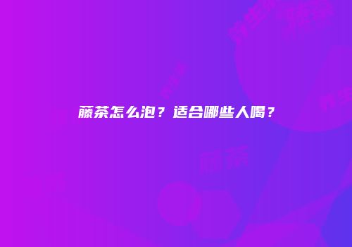 藤茶怎么泡？适合哪些人喝？