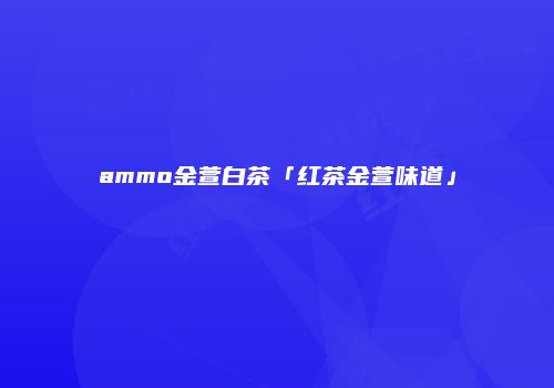 ammo金萱白茶「红茶金萱味道」