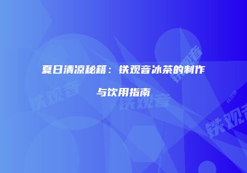 夏日清凉秘籍：铁观音冰茶的制作与饮用指南