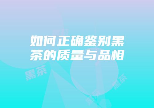 如何正确鉴别黑茶的质量与品相