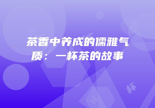 茶香中养成的儒雅气质：一杯茶的故事