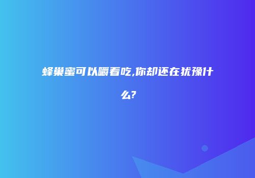 蜂巢蜜可以嚼着吃,你却还在犹豫什么?