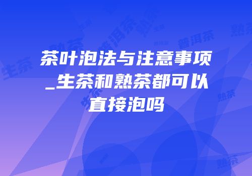 茶叶泡法与注意事项_生茶和熟茶都可以直接泡吗