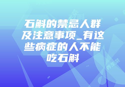 石斛的禁忌人群及注意事项_有这些病症的人不能吃石斛