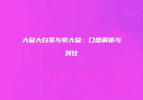 大益大白菜与紫大益：口感解析与对比