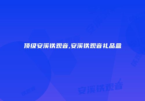 顶级安溪铁观音,安溪铁观音礼品盒