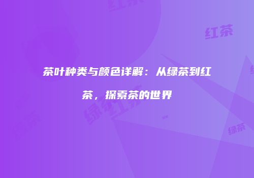 茶叶种类与颜色详解：从绿茶到红茶，探索茶的世界