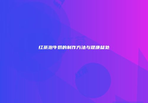红茶泡牛奶的制作方法与健康益处