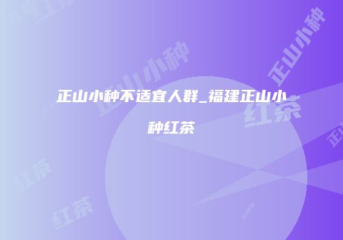 正山小种不适宜人群_福建正山小种红茶