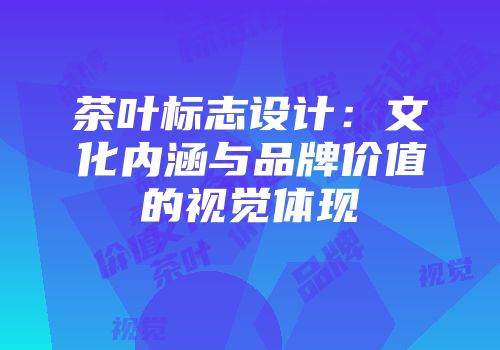 茶叶标志设计：文化内涵与品牌价值的视觉体现