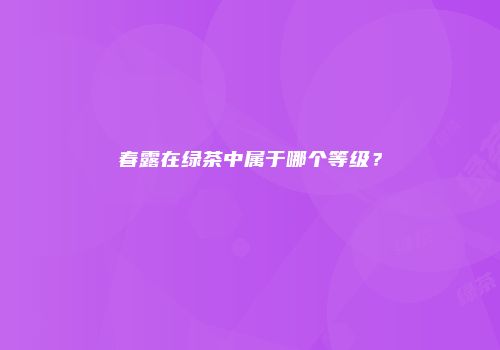 春露在绿茶中属于哪个等级？