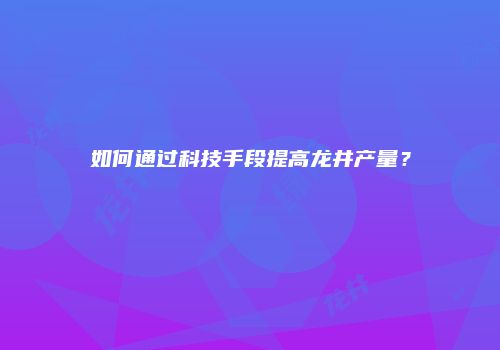 如何通过科技手段提高龙井产量？