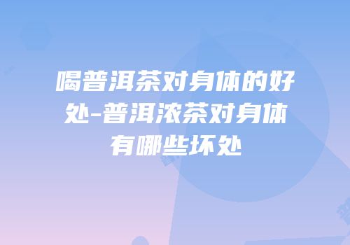 喝普洱茶对身体的好处-普洱浓茶对身体有哪些坏处