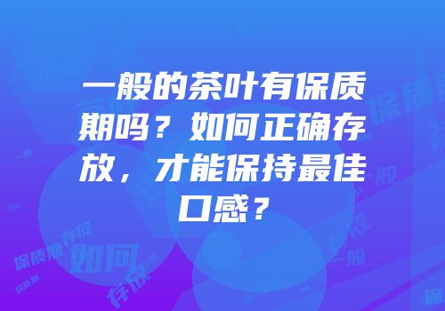 一般的茶叶有保质期吗？如何正确存放，才能保持最佳口感？