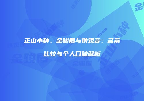 正山小种、金骏眉与铁观音：名茶比较与个人口味解析