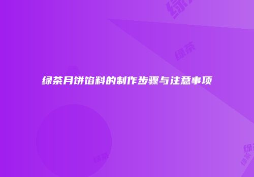 绿茶月饼馅料的制作步骤与注意事项