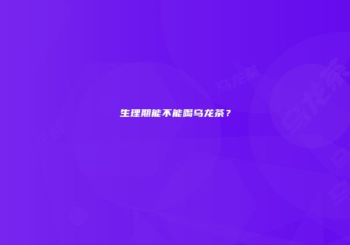 生理期能不能喝乌龙茶？