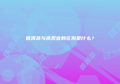 普洱茶与铁观音的区别是什么？