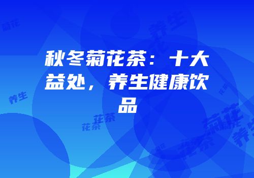 秋冬菊花茶：十大益处，养生健康饮品