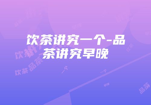 饮茶讲究一个-品茶讲究早晚