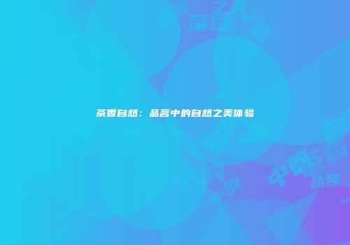 茶香自然：品茗中的自然之美体验