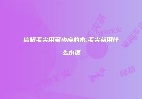 信阳毛尖用多少度的水,毛尖茶用什么水温