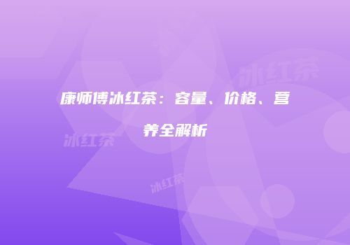 康师傅冰红茶：容量、价格、营养全解析