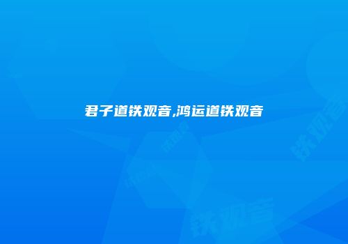 君子道铁观音,鸿运道铁观音
