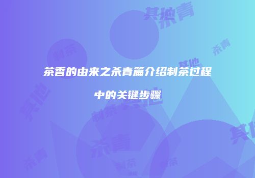 茶香的由来之杀青篇介绍制茶过程中的关键步骤