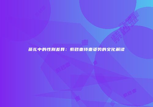 茶礼中的性别差异：紫砂壶持壶姿势的文化解读