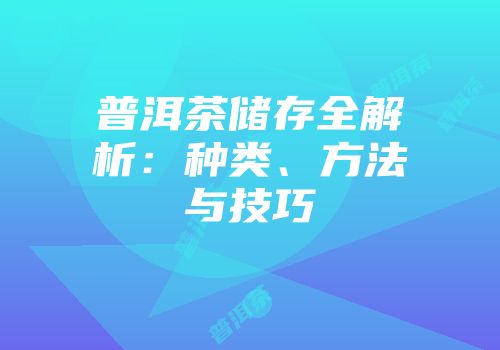 普洱茶储存全解析：种类、方法与技巧