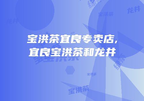 宝洪茶宜良专卖店,宜良宝洪茶和龙井