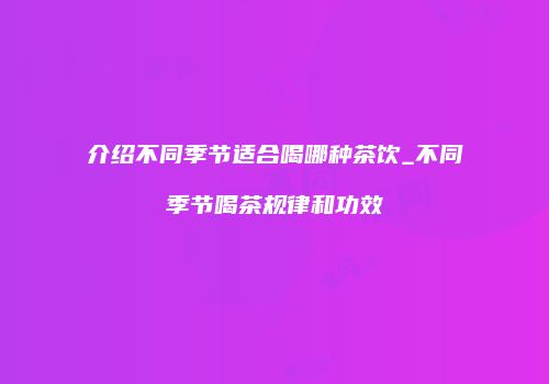介绍不同季节适合喝哪种茶饮_不同季节喝茶规律和功效