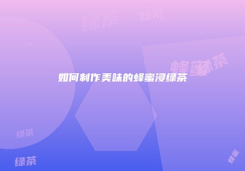 如何制作美味的蜂蜜浸绿茶