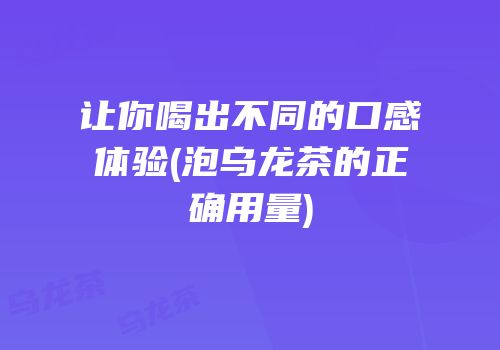 让你喝出不同的口感体验(泡乌龙茶的正确用量)