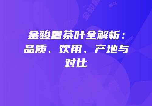 金骏眉茶叶全解析：品质、饮用、产地与对比
