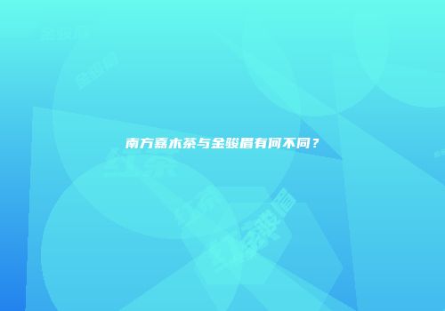 南方嘉木茶与金骏眉有何不同？