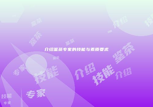 介绍鉴茶专家的技能与素质要求