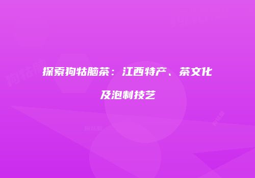 探索狗牯脑茶：江西特产、茶文化及泡制技艺