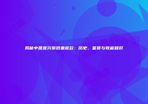 揭秘中国宜兴紫砂壶底款：历史、鉴赏与收藏知识