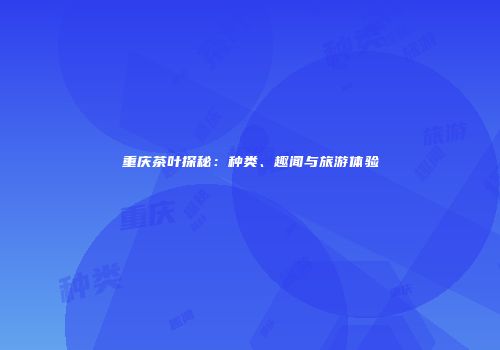 重庆茶叶探秘：种类、趣闻与旅游体验