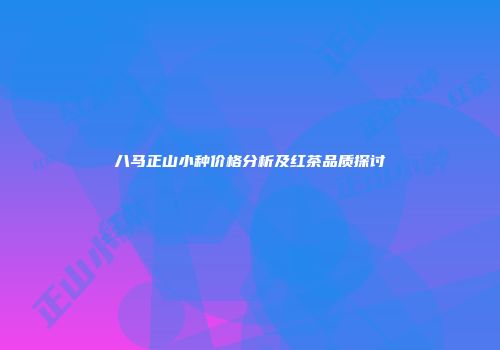 八马正山小种价格分析及红茶品质探讨