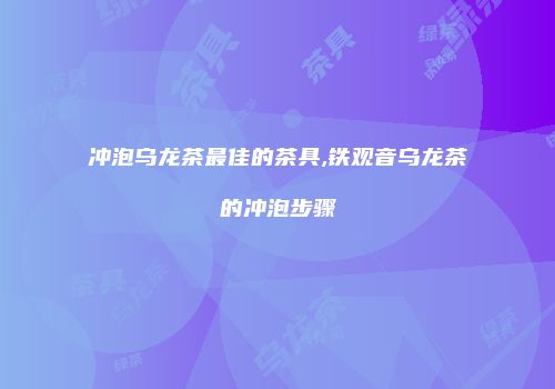 冲泡乌龙茶最佳的茶具,铁观音乌龙茶的冲泡步骤