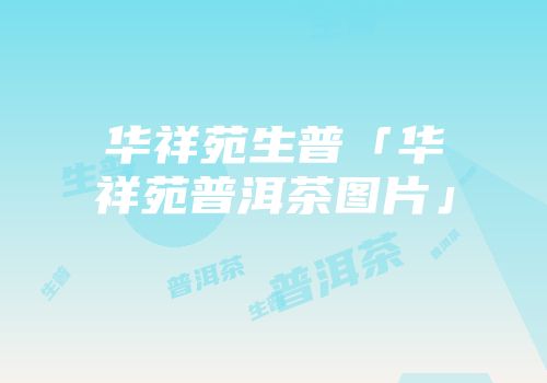 华祥苑生普「华祥苑普洱茶图片」
