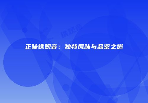 正味铁观音：独特风味与品鉴之道