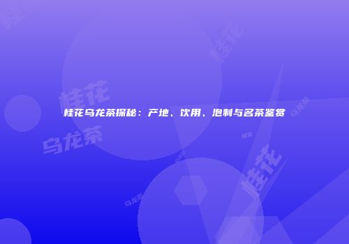 桂花乌龙茶探秘：产地、饮用、泡制与名茶鉴赏