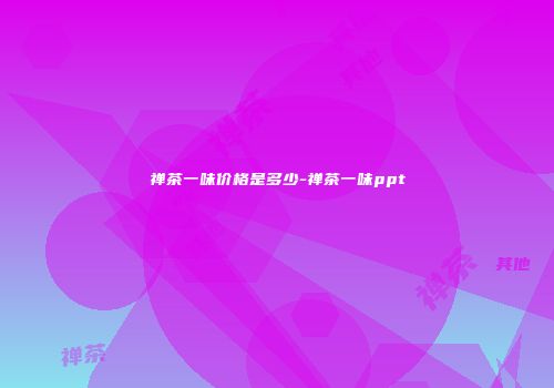 禅茶一味价格是多少-禅茶一味ppt
