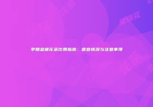孕期金银花茶饮用指南：适宜情况与注意事项
