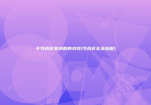 干芍药花泡水喝的功效(芍药花花茶搭配)